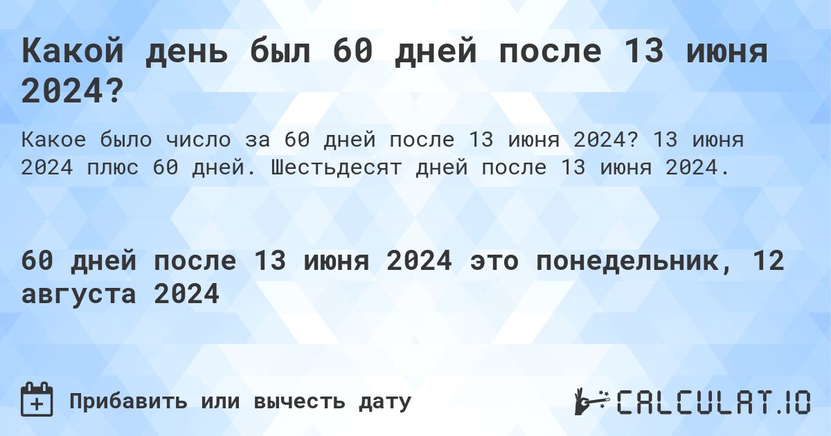 Какой день был 60 дней после 13 июня 2024?. 13 июня 2024 плюс 60 дней. Шестьдесят дней после 13 июня 2024.