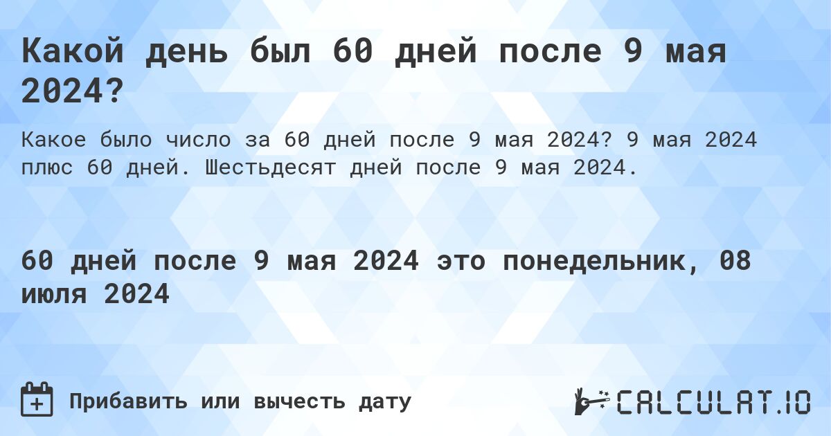 Какой день был 60 дней после 9 мая 2024?. 9 мая 2024 плюс 60 дней. Шестьдесят дней после 9 мая 2024.