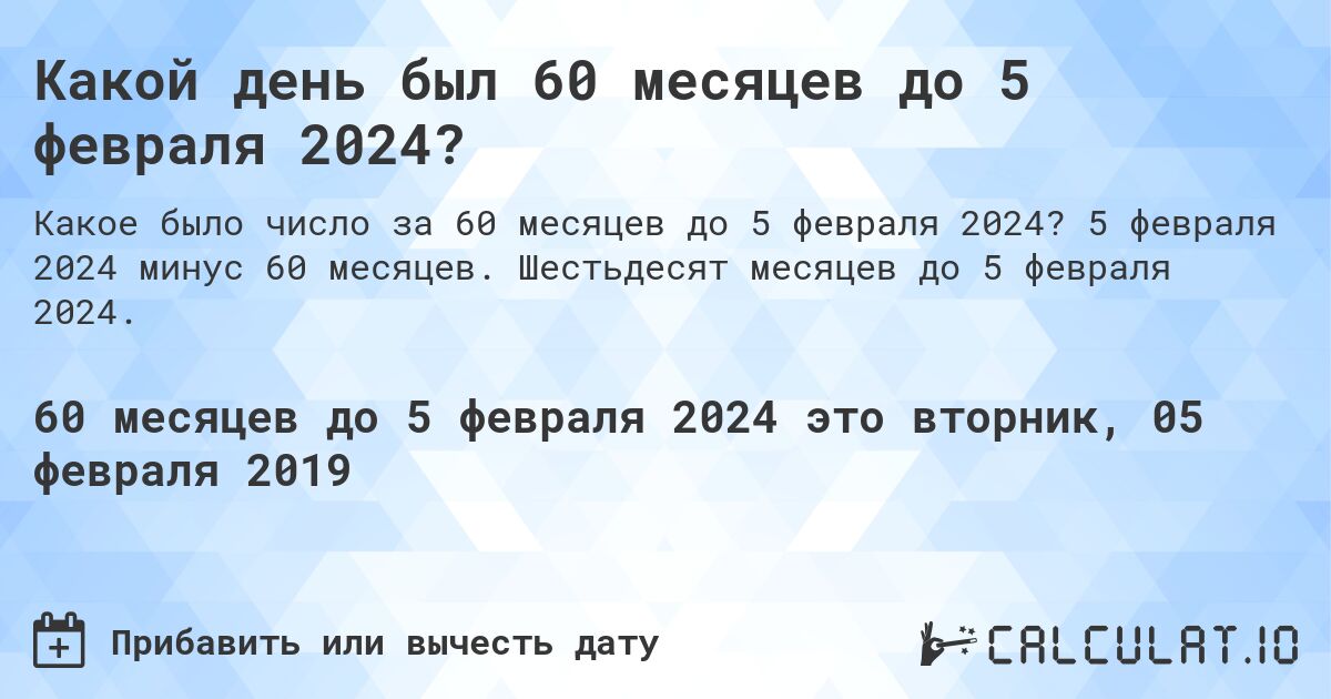 Какой день был 60 месяцев до 5 февраля 2024?. 5 февраля 2024 минус 60 месяцев. Шестьдесят месяцев до 5 февраля 2024.