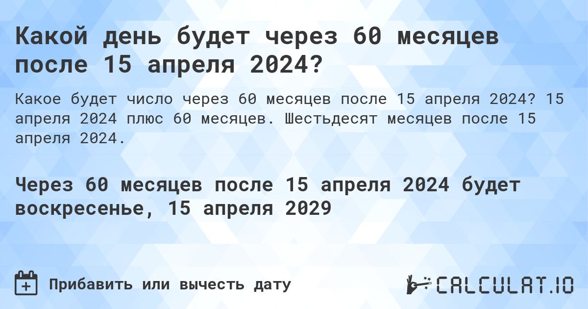 Какой день будет через 60 месяцев после 15 апреля 2024?. 15 апреля 2024 плюс 60 месяцев. Шестьдесят месяцев после 15 апреля 2024.