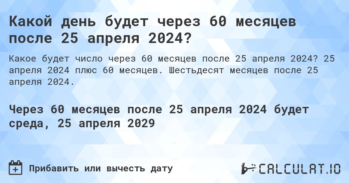 Какой день будет через 60 месяцев после 25 апреля 2024?. 25 апреля 2024 плюс 60 месяцев. Шестьдесят месяцев после 25 апреля 2024.