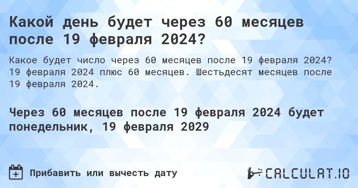 Какой день будет через 60 месяцев после 19 февраля 2024?. 19 февраля 2024 плюс 60 месяцев. Шестьдесят месяцев после 19 февраля 2024.