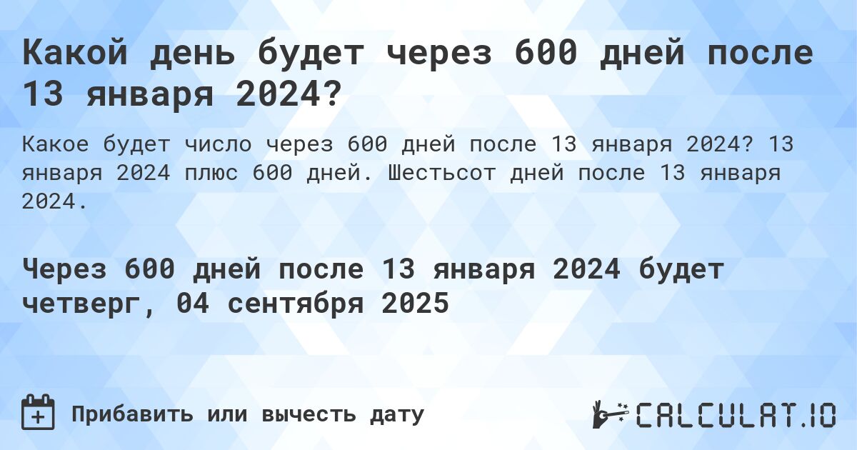 Какой день будет через 600 дней после 13 января 2024?. 13 января 2024 плюс 600 дней. Шестьсот дней после 13 января 2024.