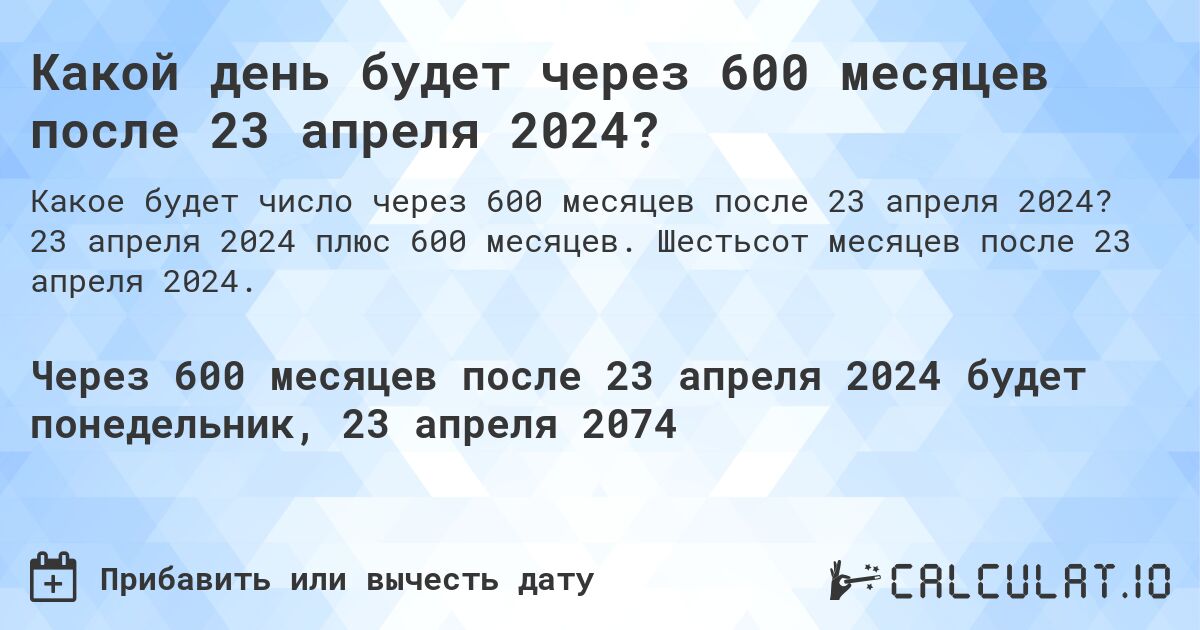 Какой день будет через 600 месяцев после 23 апреля 2024?. 23 апреля 2024 плюс 600 месяцев. Шестьсот месяцев после 23 апреля 2024.