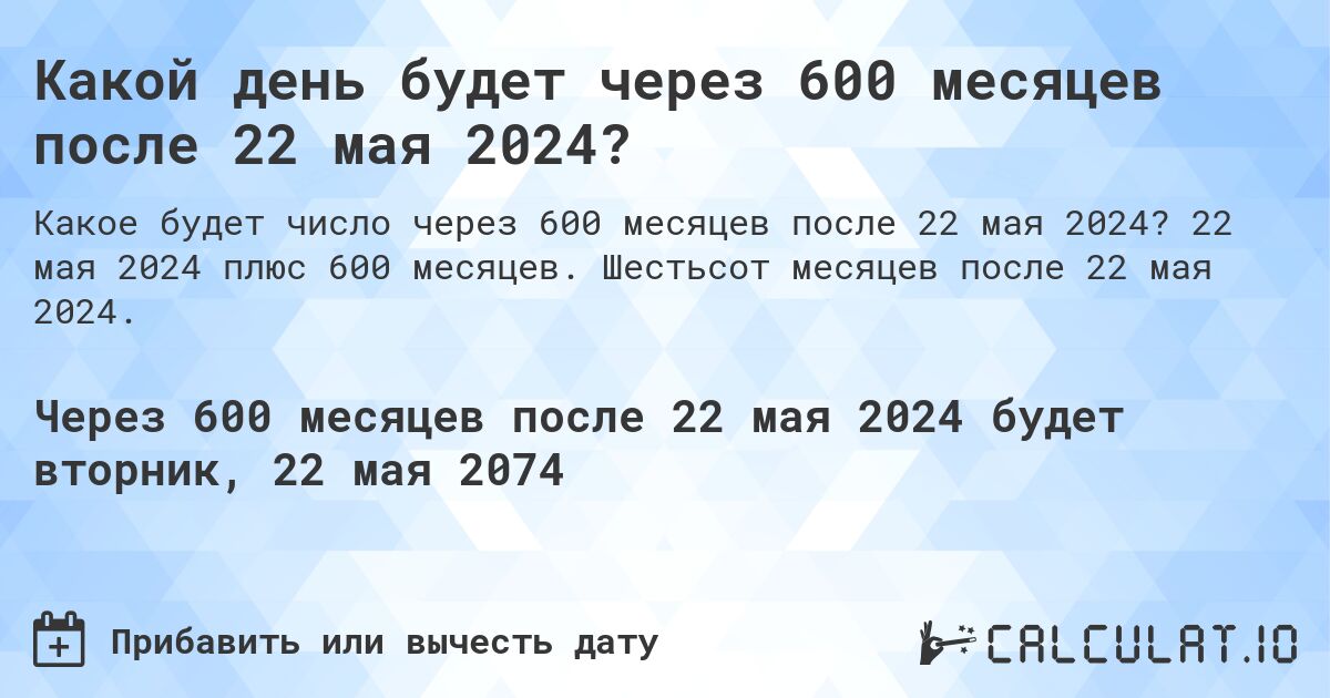Какой день будет через 600 месяцев после 22 мая 2024?. 22 мая 2024 плюс 600 месяцев. Шестьсот месяцев после 22 мая 2024.