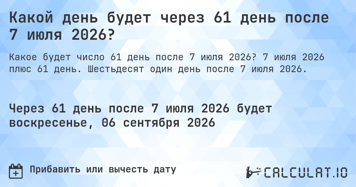 Какой день будет через 61 день после 7 июля 2026?. 7 июля 2026 плюс 61 день. Шестьдесят один день после 7 июля 2026.