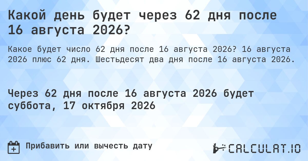 Какой день будет через 62 дня после 16 августа 2026?. 16 августа 2026 плюс 62 дня. Шестьдесят два дня после 16 августа 2026.