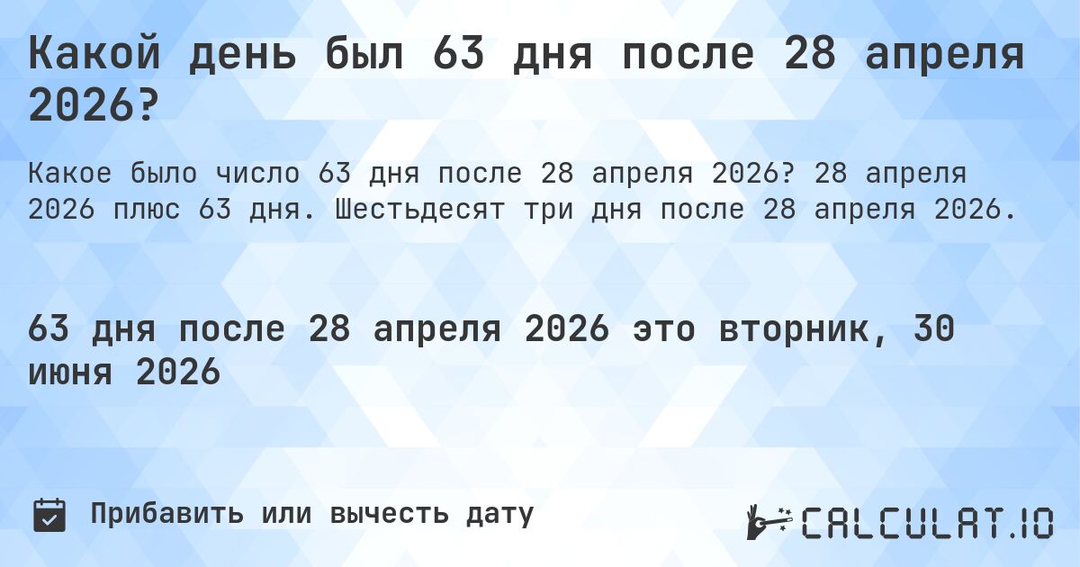 Какой день был 63 дня после 28 апреля 2026?. 28 апреля 2026 плюс 63 дня. Шестьдесят три дня после 28 апреля 2026.