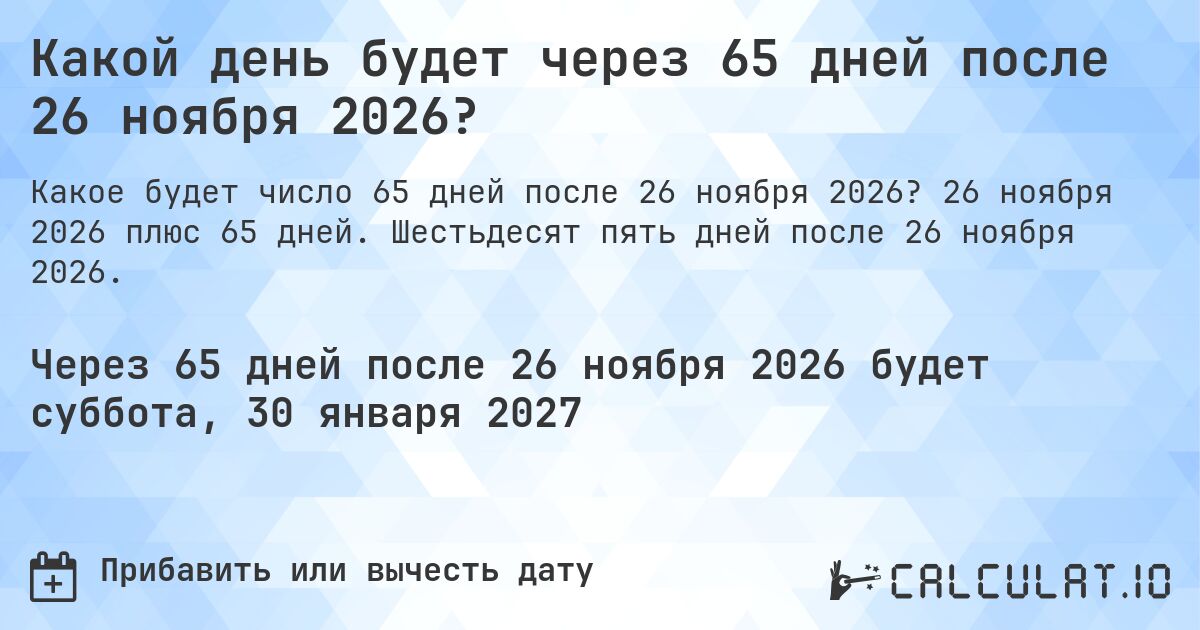 Какой день будет через 65 дней после 26 ноября 2026?. 26 ноября 2026 плюс 65 дней. Шестьдесят пять дней после 26 ноября 2026.