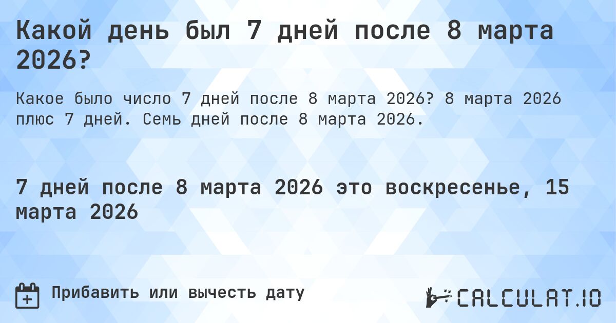 Какой день был 7 дней после 8 марта 2026?. 8 марта 2026 плюс 7 дней. Семь дней после 8 марта 2026.