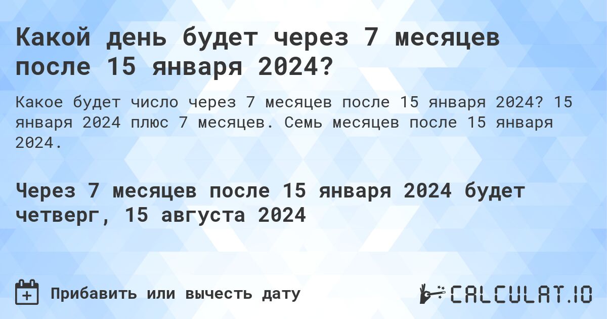 Какой день будет через 7 месяцев после 15 января 2024?. 15 января 2024 плюс 7 месяцев. Семь месяцев после 15 января 2024.