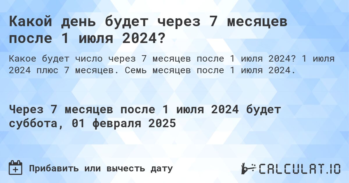 Какой день будет через 7 месяцев после 1 июля 2024?. 1 июля 2024 плюс 7 месяцев. Семь месяцев после 1 июля 2024.