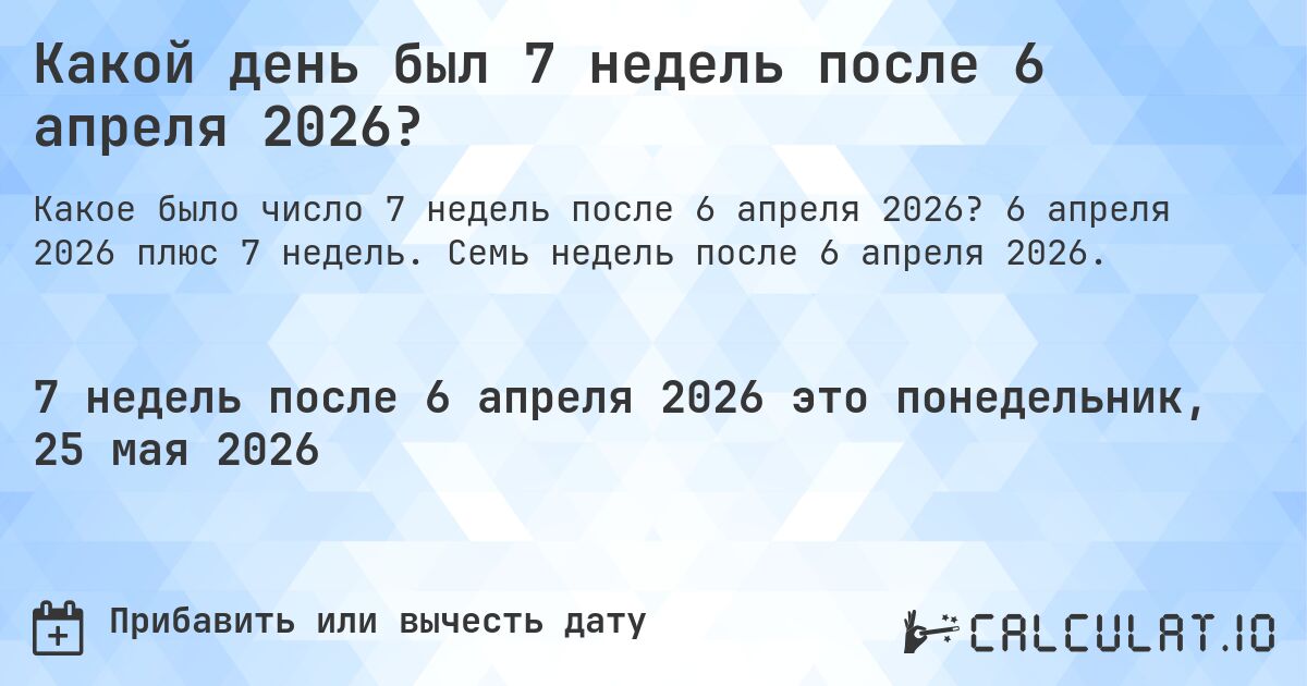 Какой день был 7 недель после 6 апреля 2026?. 6 апреля 2026 плюс 7 недель. Семь недель после 6 апреля 2026.
