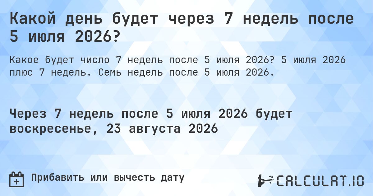 Какой день будет через 7 недель после 5 июля 2026?. 5 июля 2026 плюс 7 недель. Семь недель после 5 июля 2026.