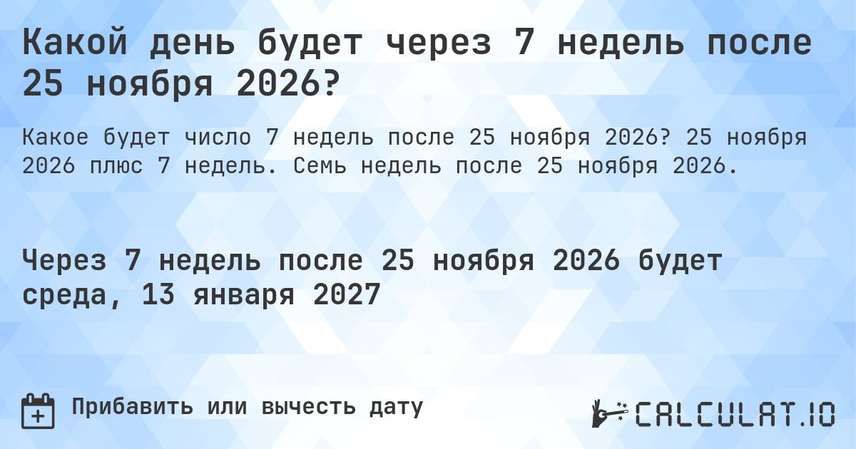 Какой день будет через 7 недель после 25 ноября 2026?. 25 ноября 2026 плюс 7 недель. Семь недель после 25 ноября 2026.