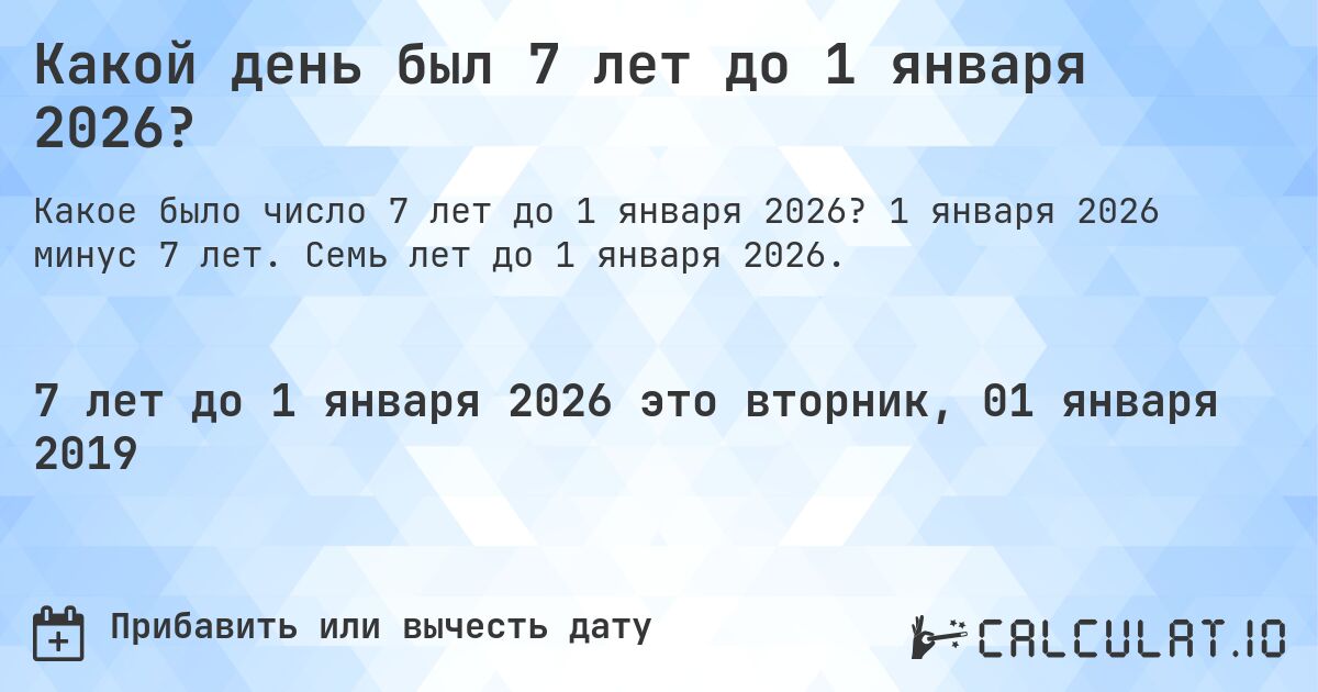 Какой день был 7 лет до 1 января 2026?. 1 января 2026 минус 7 лет. Семь лет до 1 января 2026.