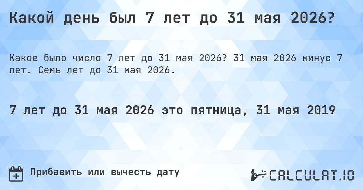 Какой день был 7 лет до 31 мая 2026?. 31 мая 2026 минус 7 лет. Семь лет до 31 мая 2026.