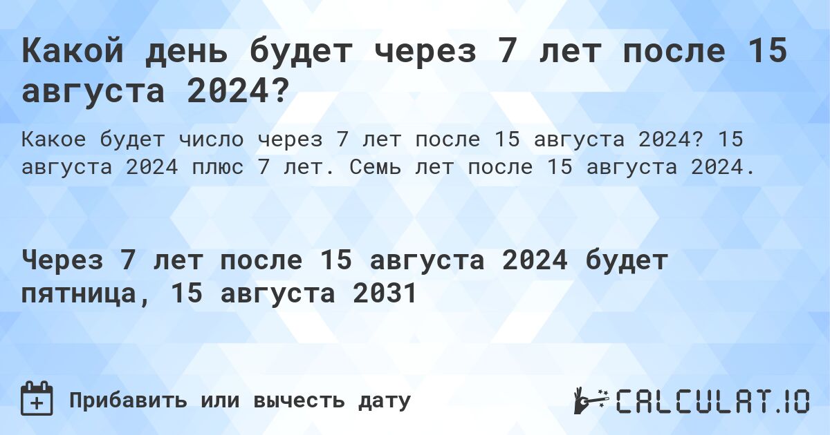 Какой день будет через 7 лет после 15 августа 2024?. 15 августа 2024 плюс 7 лет. Семь лет после 15 августа 2024.