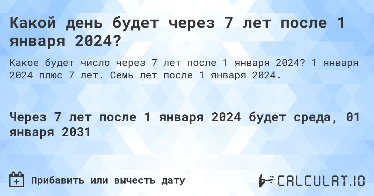 Какой день будет через 7 лет после 1 января 2024?. 1 января 2024 плюс 7 лет. Семь лет после 1 января 2024.