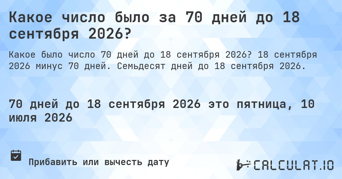 Какое число было за 70 дней до 18 сентября 2026?. 18 сентября 2026 минус 70 дней. Семьдесят дней до 18 сентября 2026.
