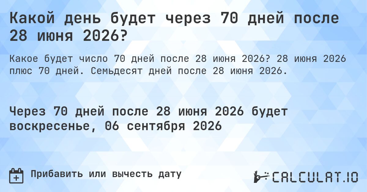 Какой день будет через 70 дней после 28 июня 2026?. 28 июня 2026 плюс 70 дней. Семьдесят дней после 28 июня 2026.
