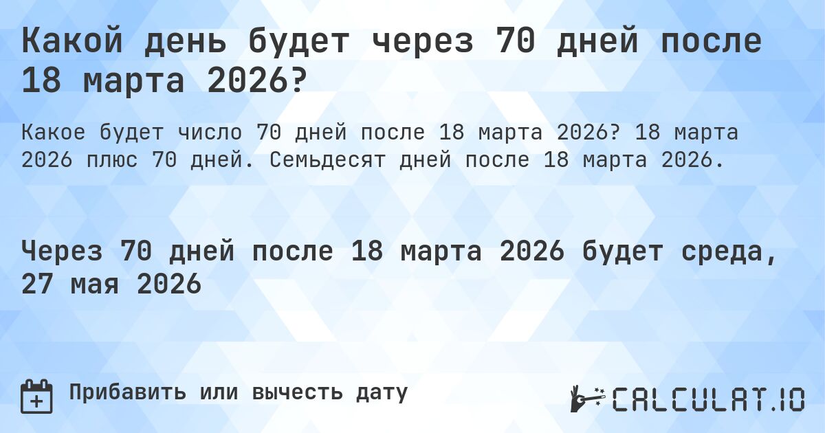 Какой день будет через 70 дней после 18 марта 2026?. 18 марта 2026 плюс 70 дней. Семьдесят дней после 18 марта 2026.