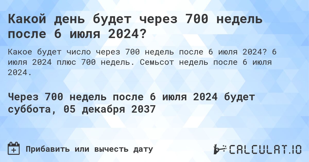 Какой день будет через 700 недель после 6 июля 2024?. 6 июля 2024 плюс 700 недель. Семьсот недель после 6 июля 2024.