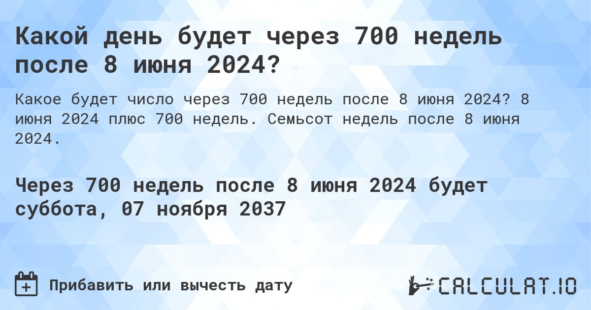 Какой день будет через 700 недель после 8 июня 2024?. 8 июня 2024 плюс 700 недель. Семьсот недель после 8 июня 2024.