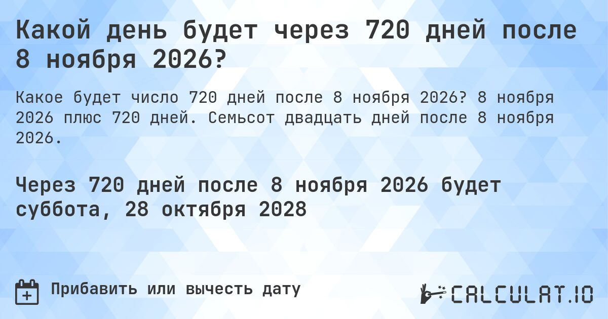 Какой день будет через 720 дней после 8 ноября 2026?. 8 ноября 2026 плюс 720 дней. Семьсот двадцать дней после 8 ноября 2026.