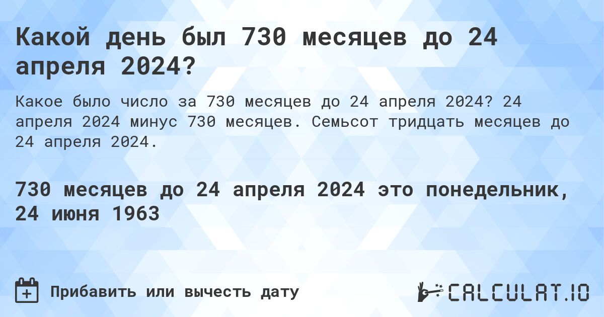 Какой день был 730 месяцев до 24 апреля 2024?. 24 апреля 2024 минус 730 месяцев. Семьсот тридцать месяцев до 24 апреля 2024.