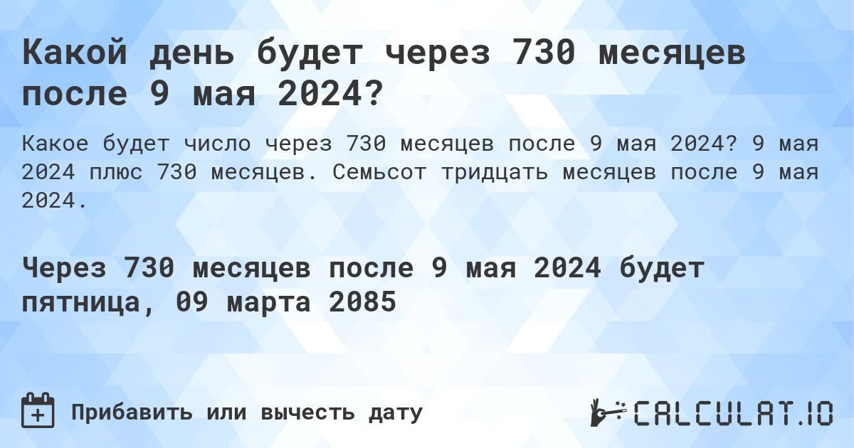 Какой день будет через 730 месяцев после 9 мая 2024?. 9 мая 2024 плюс 730 месяцев. Семьсот тридцать месяцев после 9 мая 2024.