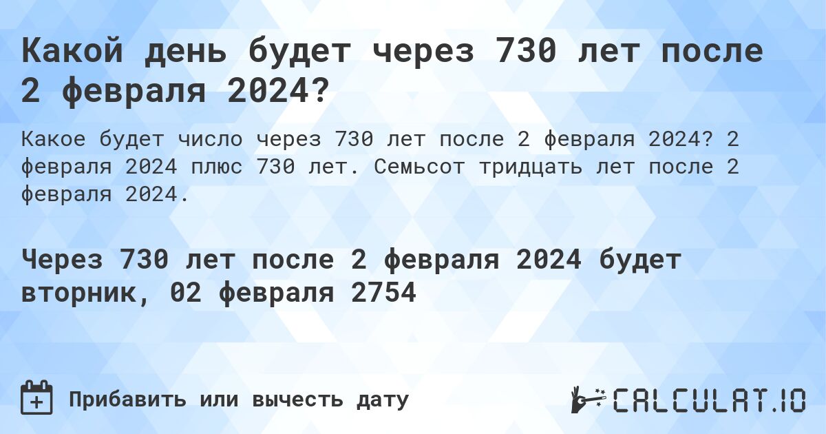 Какой день будет через 730 лет после 2 февраля 2024?. 2 февраля 2024 плюс 730 лет. Семьсот тридцать лет после 2 февраля 2024.