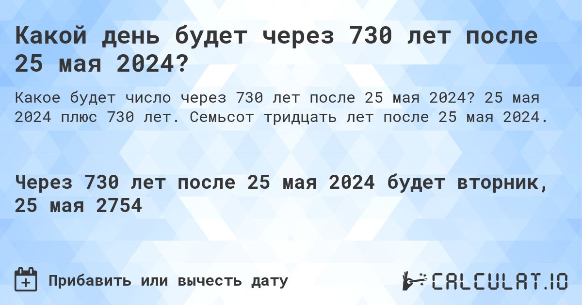 Какой день будет через 730 лет после 25 мая 2024?. 25 мая 2024 плюс 730 лет. Семьсот тридцать лет после 25 мая 2024.