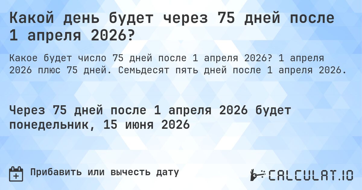 Какой день будет через 75 дней после 1 апреля 2026?. 1 апреля 2026 плюс 75 дней. Семьдесят пять дней после 1 апреля 2026.