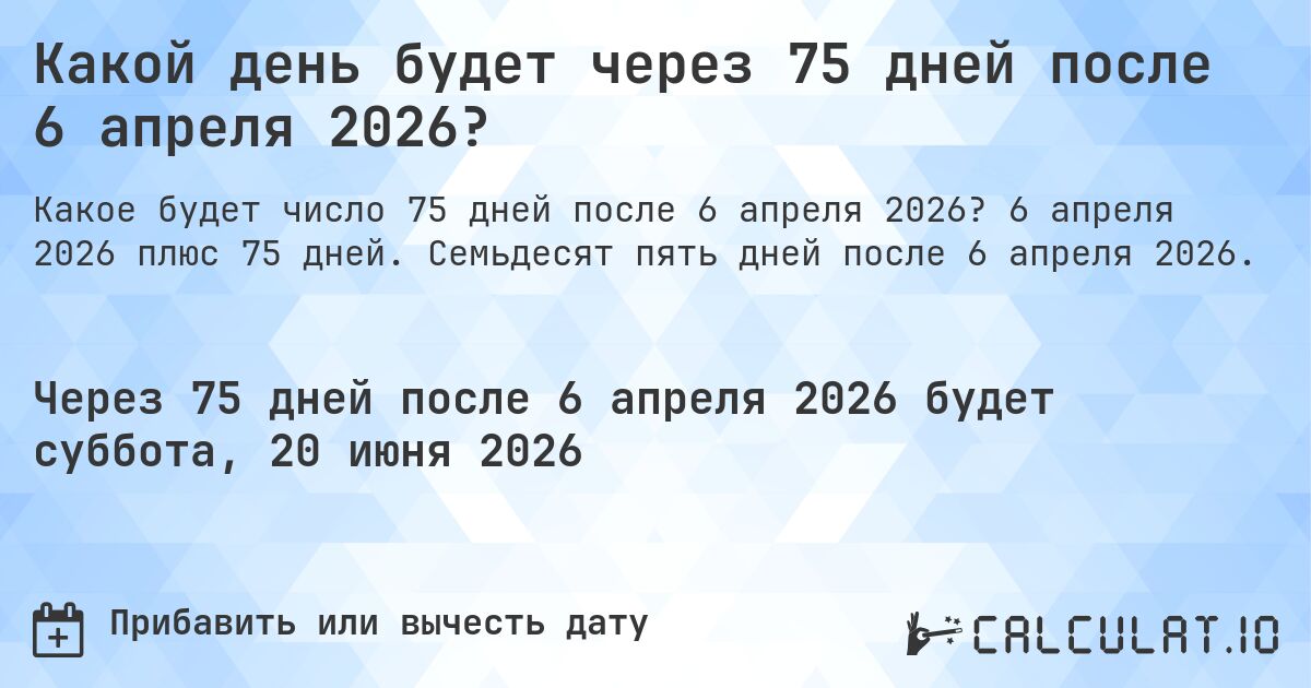 Какой день будет через 75 дней после 6 апреля 2026?. 6 апреля 2026 плюс 75 дней. Семьдесят пять дней после 6 апреля 2026.
