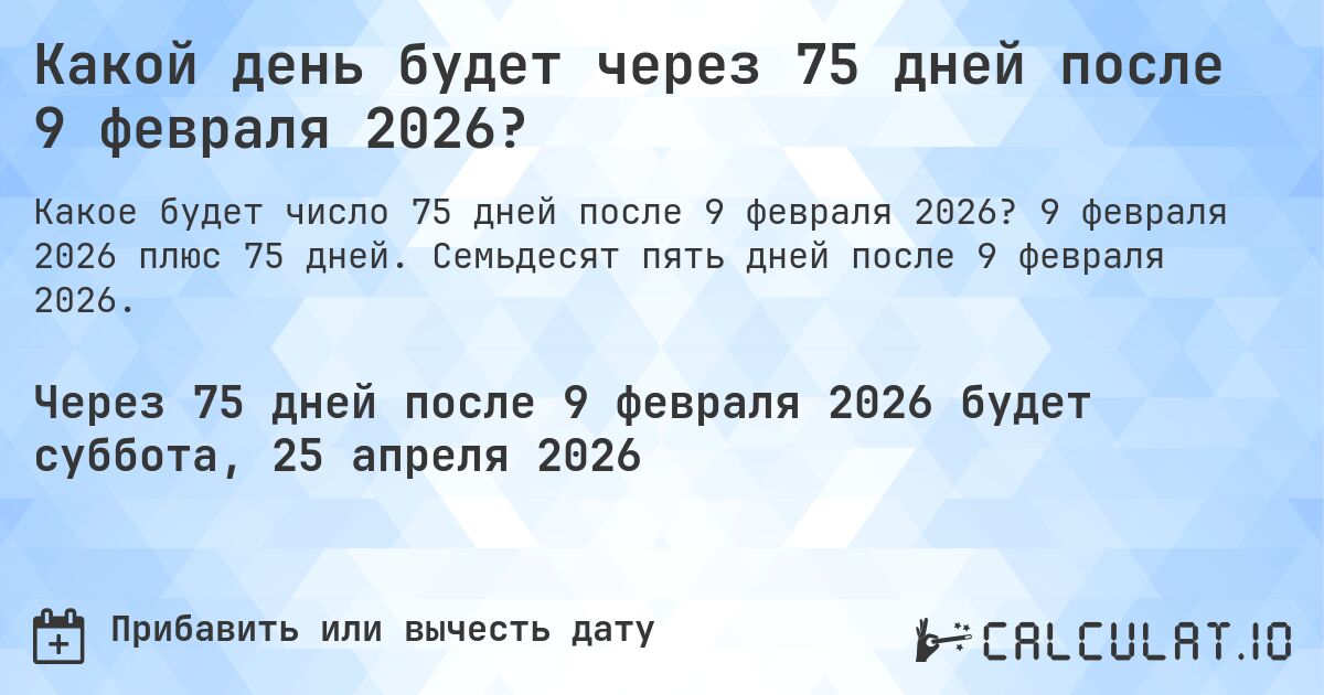 Какой день будет через 75 дней после 9 февраля 2026?. 9 февраля 2026 плюс 75 дней. Семьдесят пять дней после 9 февраля 2026.