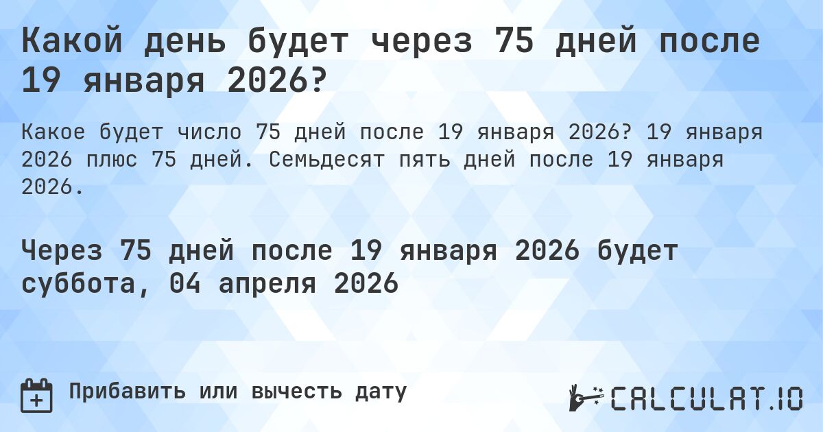 Какой день будет через 75 дней после 19 января 2026?. 19 января 2026 плюс 75 дней. Семьдесят пять дней после 19 января 2026.