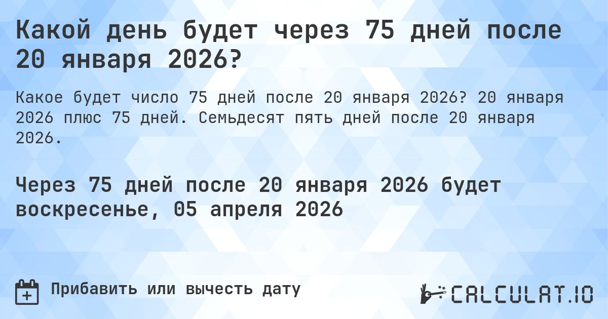 Какой день будет через 75 дней после 20 января 2026?. 20 января 2026 плюс 75 дней. Семьдесят пять дней после 20 января 2026.