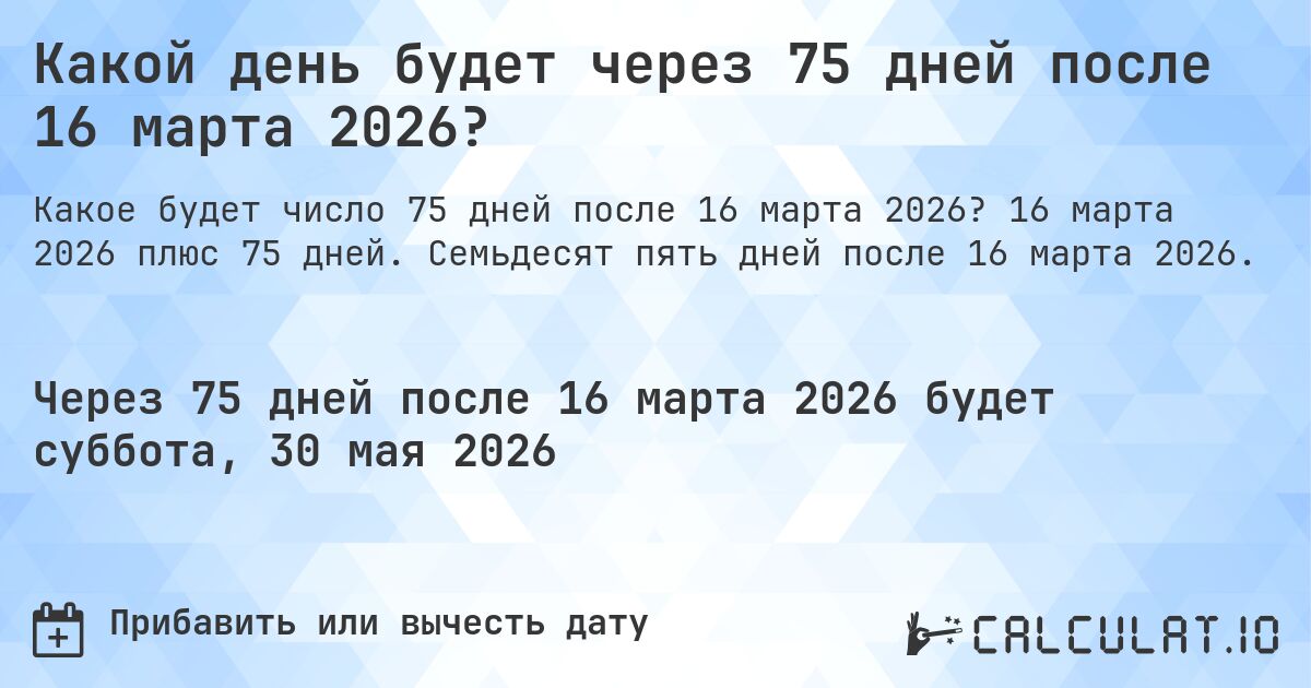 Какой день будет через 75 дней после 16 марта 2026?. 16 марта 2026 плюс 75 дней. Семьдесят пять дней после 16 марта 2026.