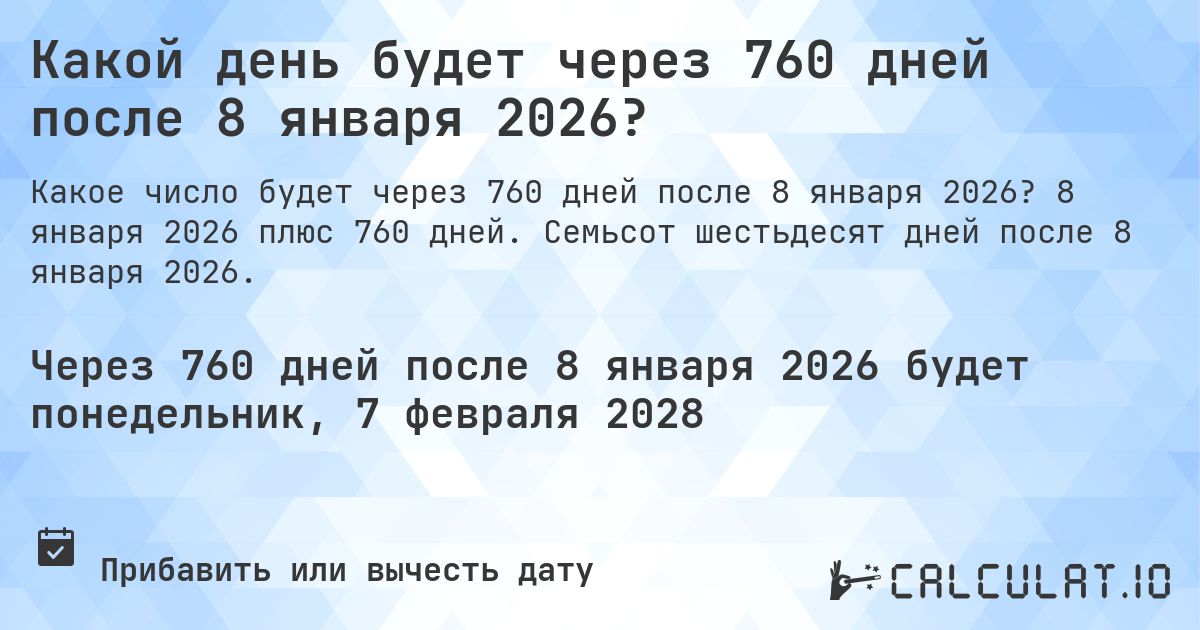 Какой день будет через 760 дней после 8 января 2026?. 8 января 2026 плюс 760 дней. Семьсот шестьдесят дней после 8 января 2026.