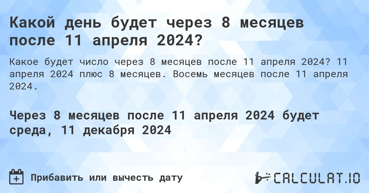 Какой день будет через 8 месяцев после 11 апреля 2024?. 11 апреля 2024 плюс 8 месяцев. Восемь месяцев после 11 апреля 2024.