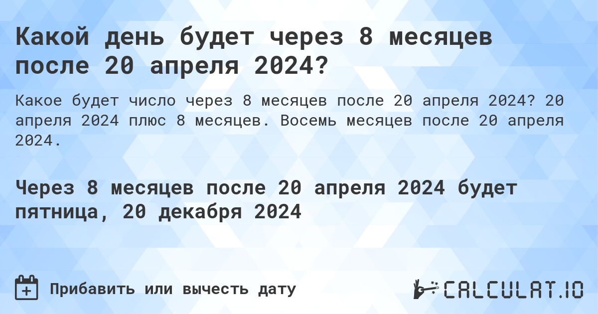 Какой день будет через 8 месяцев после 20 апреля 2024?. 20 апреля 2024 плюс 8 месяцев. Восемь месяцев после 20 апреля 2024.