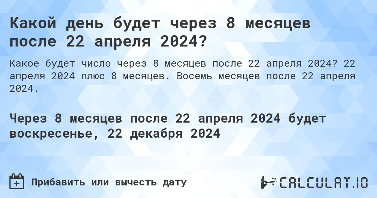Какой день будет через 8 месяцев после 22 апреля 2024?. 22 апреля 2024 плюс 8 месяцев. Восемь месяцев после 22 апреля 2024.