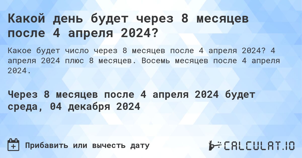 Какой день будет через 8 месяцев после 4 апреля 2024?. 4 апреля 2024 плюс 8 месяцев. Восемь месяцев после 4 апреля 2024.