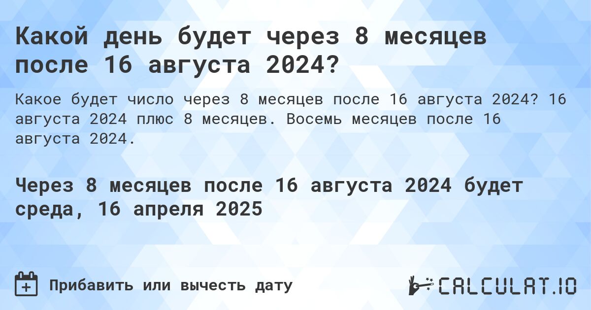 Какой день будет через 8 месяцев после 16 августа 2024?. 16 августа 2024 плюс 8 месяцев. Восемь месяцев после 16 августа 2024.