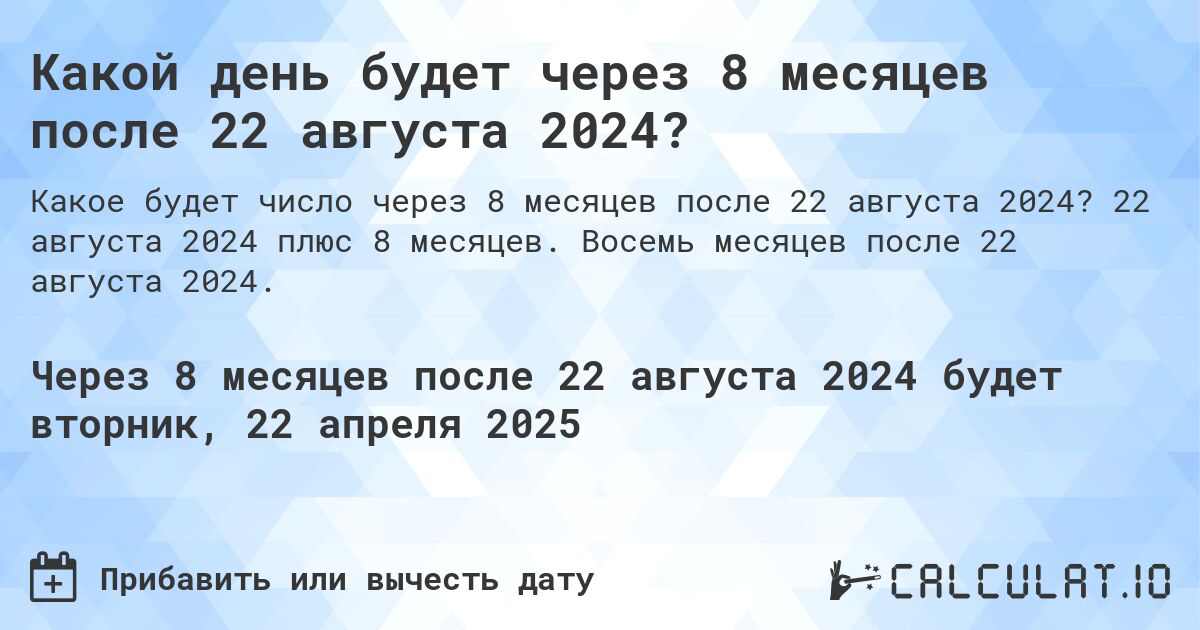 Какой день будет через 8 месяцев после 22 августа 2024?. 22 августа 2024 плюс 8 месяцев. Восемь месяцев после 22 августа 2024.