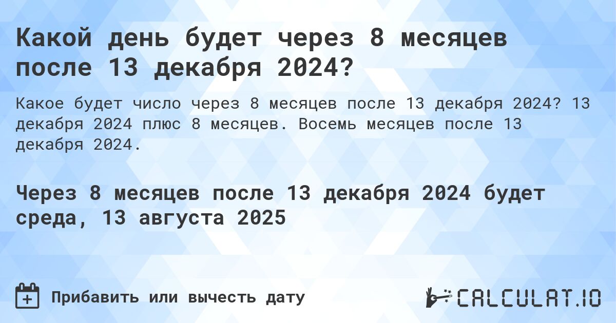 Какой день будет через 8 месяцев после 13 декабря 2024?. 13 декабря 2024 плюс 8 месяцев. Восемь месяцев после 13 декабря 2024.