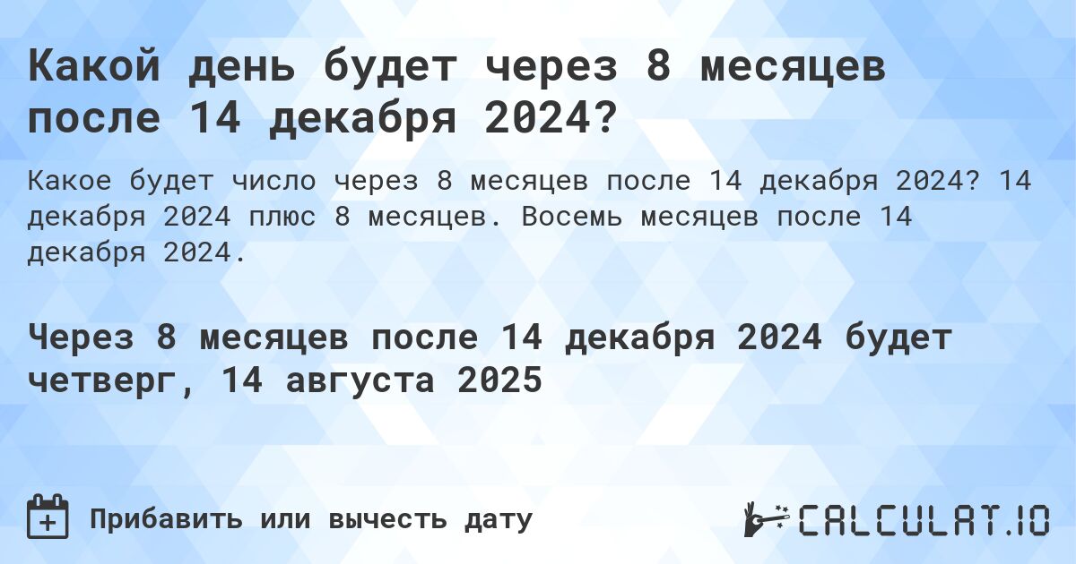 Какой день будет через 8 месяцев после 14 декабря 2024?. 14 декабря 2024 плюс 8 месяцев. Восемь месяцев после 14 декабря 2024.