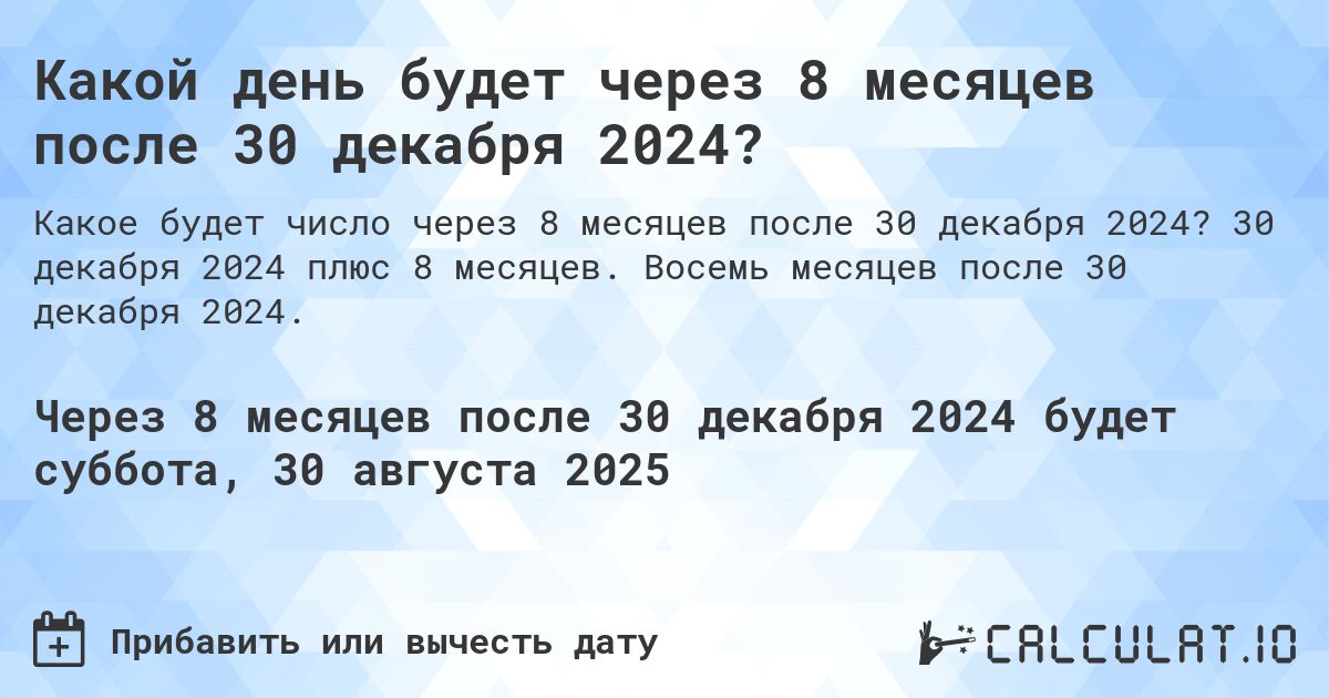 Какой день будет через 8 месяцев после 30 декабря 2024?. 30 декабря 2024 плюс 8 месяцев. Восемь месяцев после 30 декабря 2024.