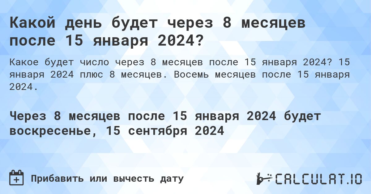 Какой день будет через 8 месяцев после 15 января 2024?. 15 января 2024 плюс 8 месяцев. Восемь месяцев после 15 января 2024.